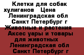 Клетки для собак -хулиганов › Цена ­ 4 800 - Ленинградская обл., Санкт-Петербург г. Животные и растения » Аксесcуары и товары для животных   . Ленинградская обл.,Санкт-Петербург г.